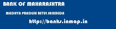 BANK OF MAHARASHTRA  MADHYA PRADESH BETUL SAIKHEDA   banks information 